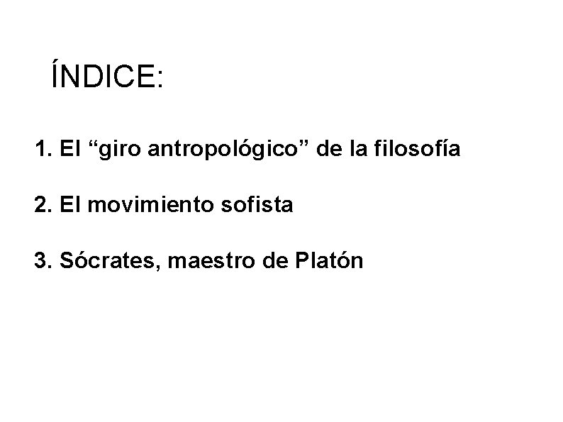ÍNDICE: 1. El “giro antropológico” de la filosofía 2. El movimiento sofista 3. Sócrates, ÍNDICE: 1. El “giro antropológico” de la filosofía 2. El movimiento sofista 3. Sócrates,