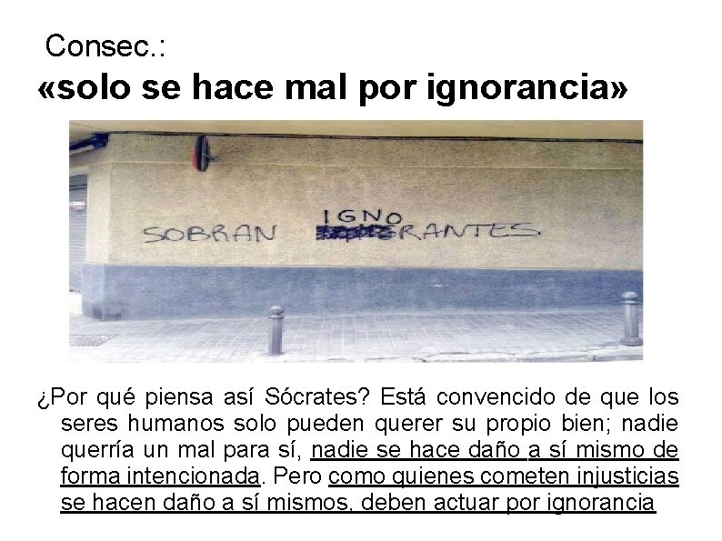 Consec. : «solo se hace mal por ignorancia» ¿Por qué piensa así Sócrates? Está Consec. : «solo se hace mal por ignorancia» ¿Por qué piensa así Sócrates? Está