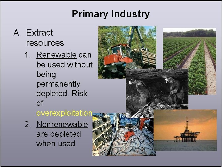 Primary Industry A. Extract resources 1. Renewable can be used without being permanently depleted.