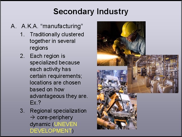 Secondary Industry A. A. K. A. “manufacturing” 1. Traditionally clustered together in several regions