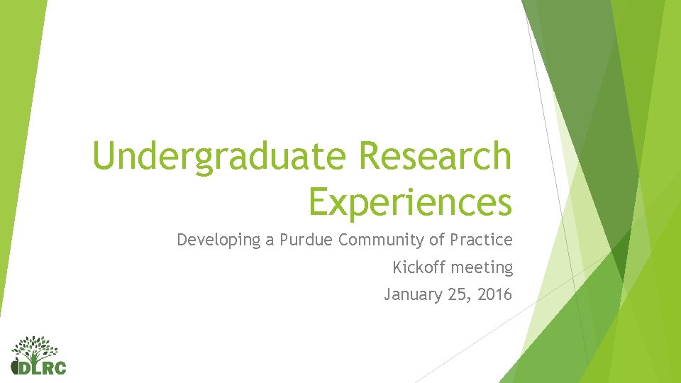 Undergraduate Research Experiences Developing a Purdue Community of Practice Kickoff meeting January 25, 2016 Undergraduate Research Experiences Developing a Purdue Community of Practice Kickoff meeting January 25, 2016