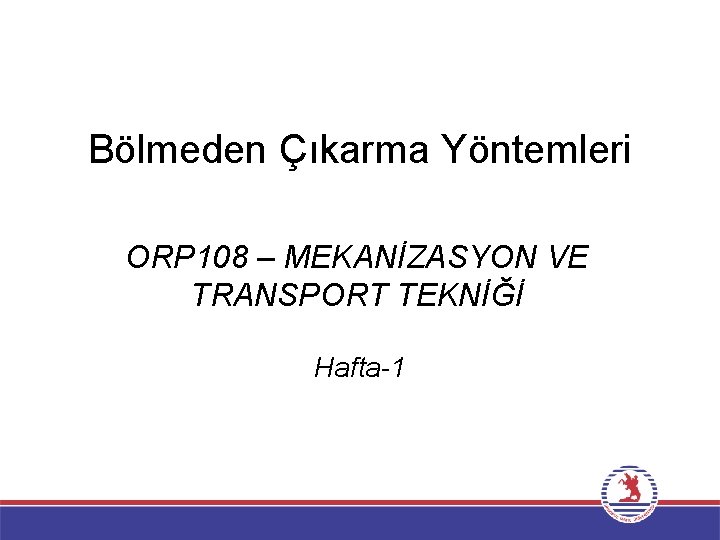 Bölmeden Çıkarma Yöntemleri ORP 108 – MEKANİZASYON VE TRANSPORT TEKNİĞİ Hafta-1 Bölmeden Çıkarma Yöntemleri ORP 108 – MEKANİZASYON VE TRANSPORT TEKNİĞİ Hafta-1