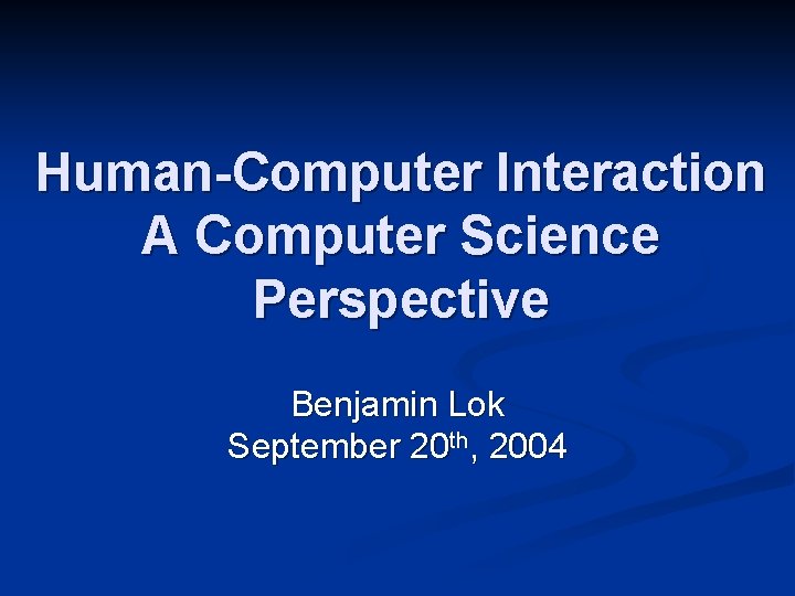 Human-Computer Interaction A Computer Science Perspective Benjamin Lok September 20 th, 2004 
