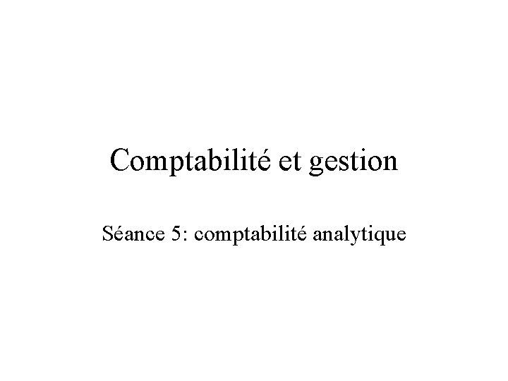 Comptabilité et gestion Séance 5: comptabilité analytique 