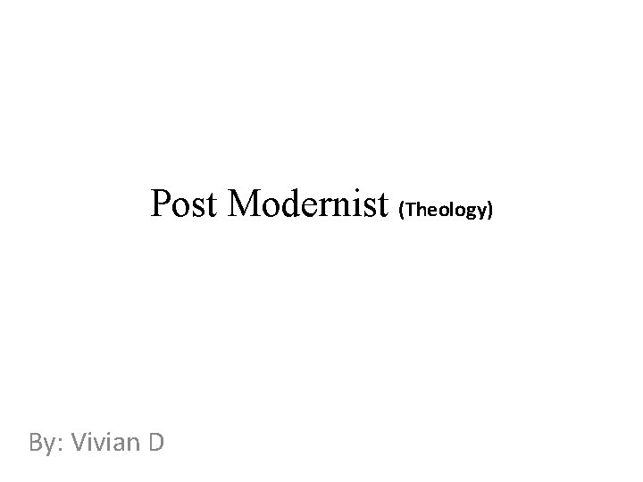 Post Modernist (Theology) By: Vivian D 