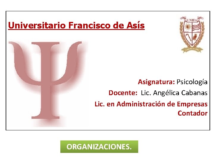 Universitario Francisco de Asís Asignatura: Psicología Docente: Lic. Angélica Cabanas Lic. en Administración de