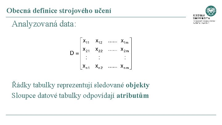 Obecná definice strojového učení Analyzovaná data: Řádky tabulky reprezentují sledované objekty Sloupce datové tabulky