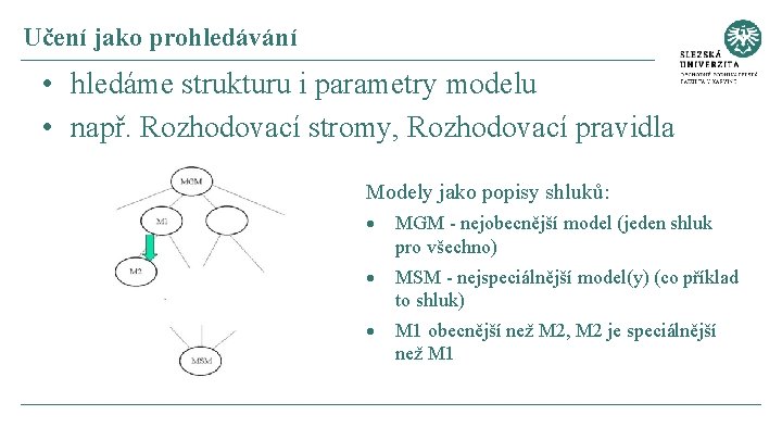 Učení jako prohledávání • hledáme strukturu i parametry modelu • např. Rozhodovací stromy, Rozhodovací