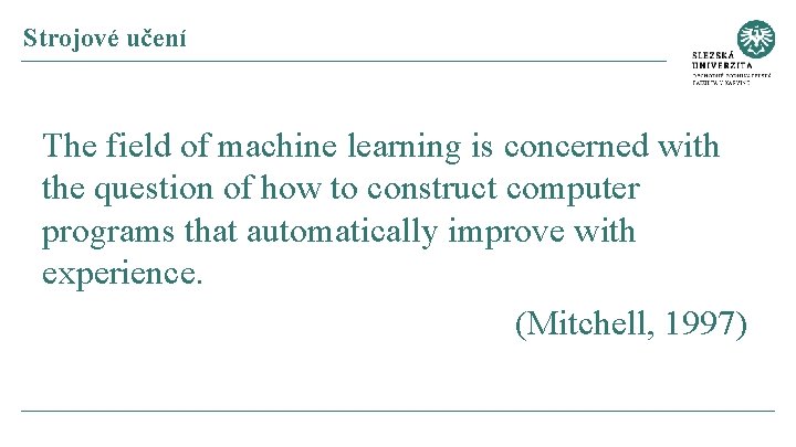 Strojové učení The field of machine learning is concerned with the question of how