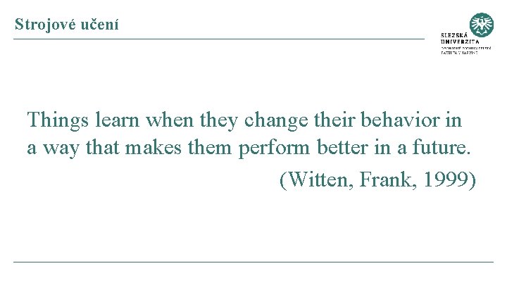 Strojové učení Things learn when they change their behavior in a way that makes