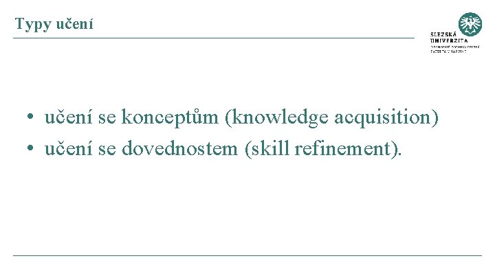 Typy učení • učení se konceptům (knowledge acquisition) • učení se dovednostem (skill refinement).