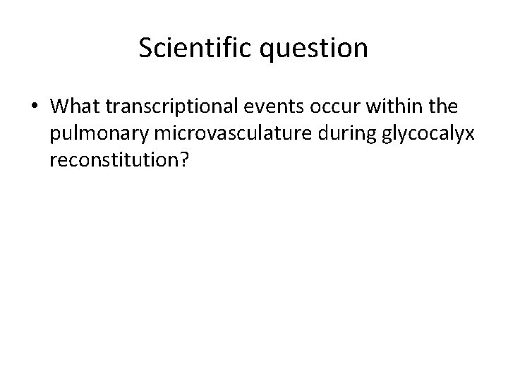 Scientific question • What transcriptional events occur within the pulmonary microvasculature during glycocalyx reconstitution?