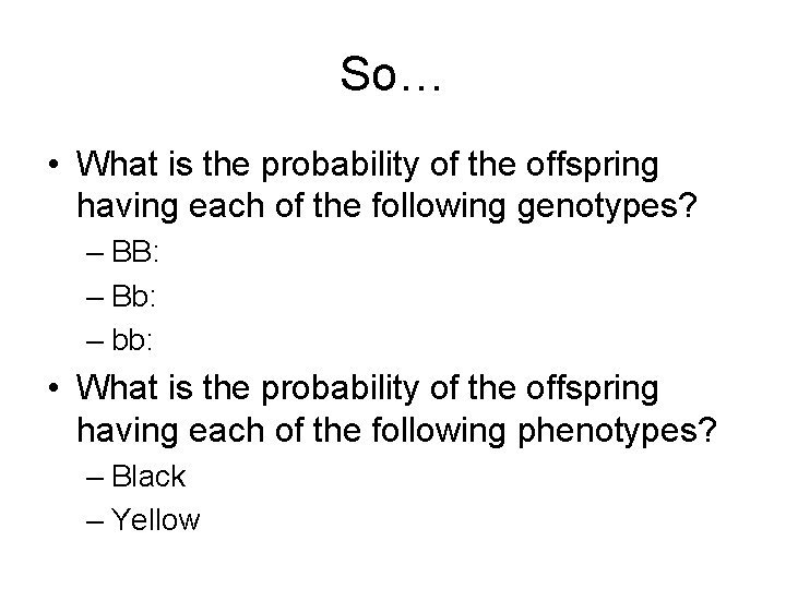 So… • What is the probability of the offspring having each of the following