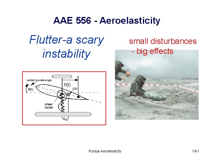 AAE 556 - Aeroelasticity Flutter-a scary instability Purdue Aeroelasticity small disturbances - big effects