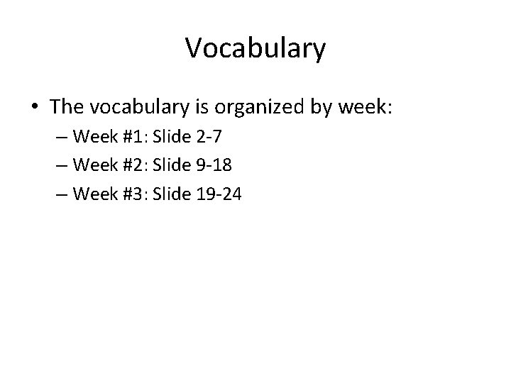 Vocabulary • The vocabulary is organized by week: – Week #1: Slide 2 -7