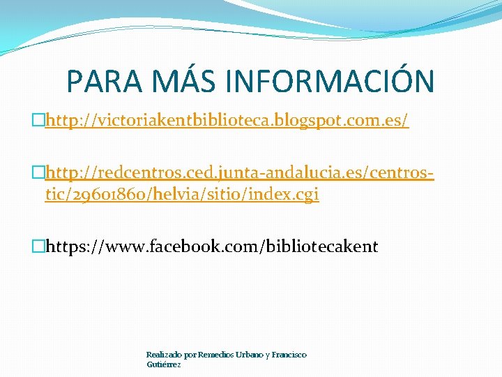 PARA MÁS INFORMACIÓN �http: //victoriakentbiblioteca. blogspot. com. es/ �http: //redcentros. ced. junta-andalucia. es/centrostic/29601860/helvia/sitio/index. cgi