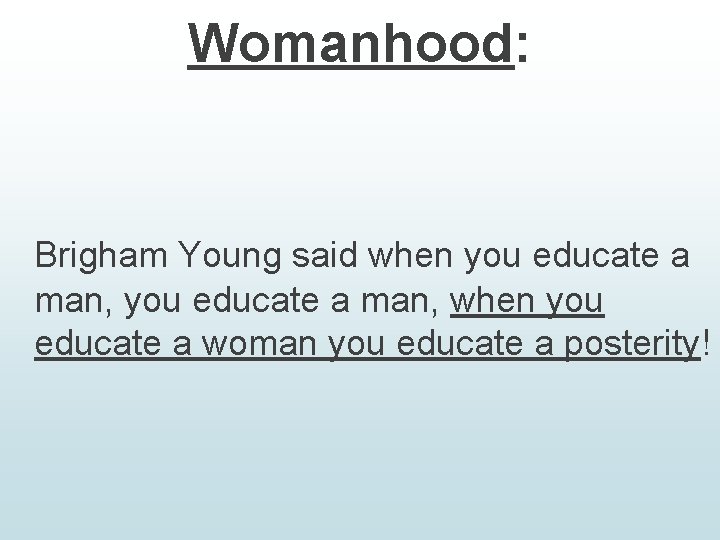 Womanhood: Brigham Young said when you educate a man, when you educate a woman