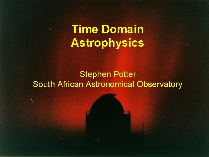 Time Domain Astrophysics Stephen Potter South African Astronomical Observatory 