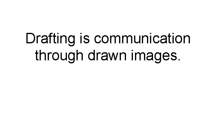 Drafting is communication through drawn images. 