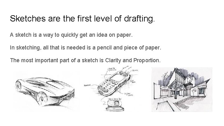 Sketches are the first level of drafting. A sketch is a way to quickly
