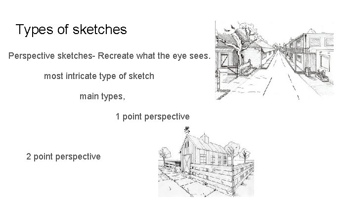 Types of sketches Perspective sketches- Recreate what the eye sees. most intricate type of