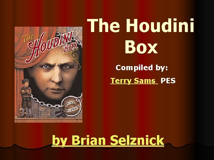 The Houdini Box Compiled by: Terry Sams PES by Brian Selznick 