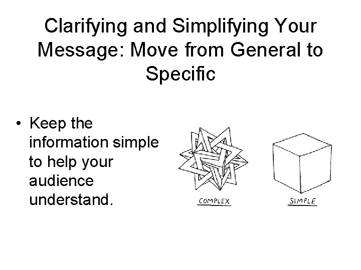 Clarifying and Simplifying Your Message: Move from General to Specific • Keep the information