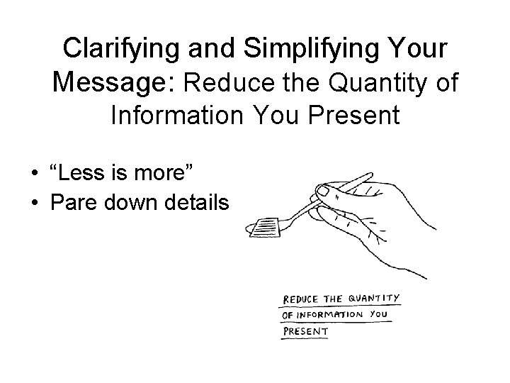 Clarifying and Simplifying Your Message: Reduce the Quantity of Information You Present • “Less