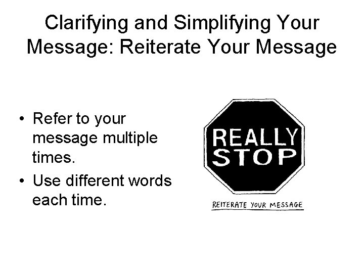 Clarifying and Simplifying Your Message: Reiterate Your Message • Refer to your message multiple