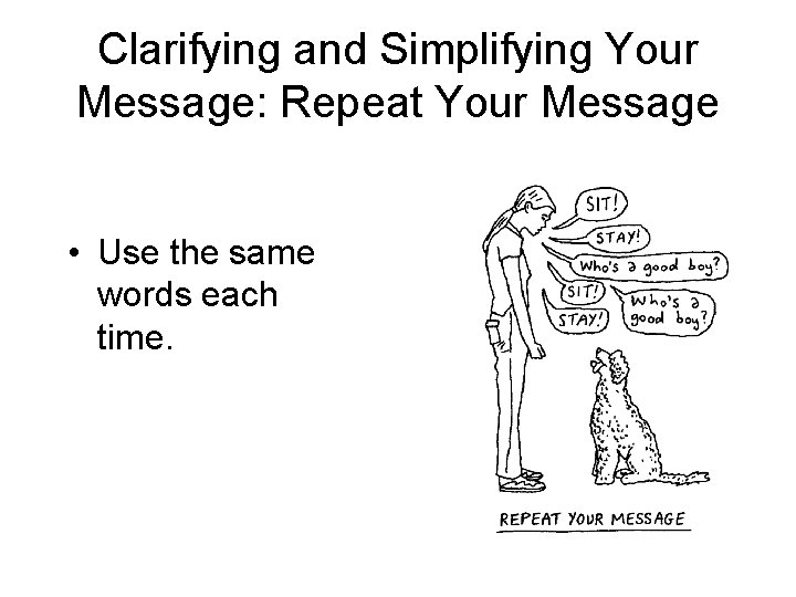 Clarifying and Simplifying Your Message: Repeat Your Message • Use the same words each