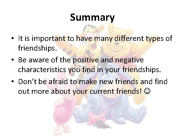 Summary • It is important to have many different types of friendships. • Be