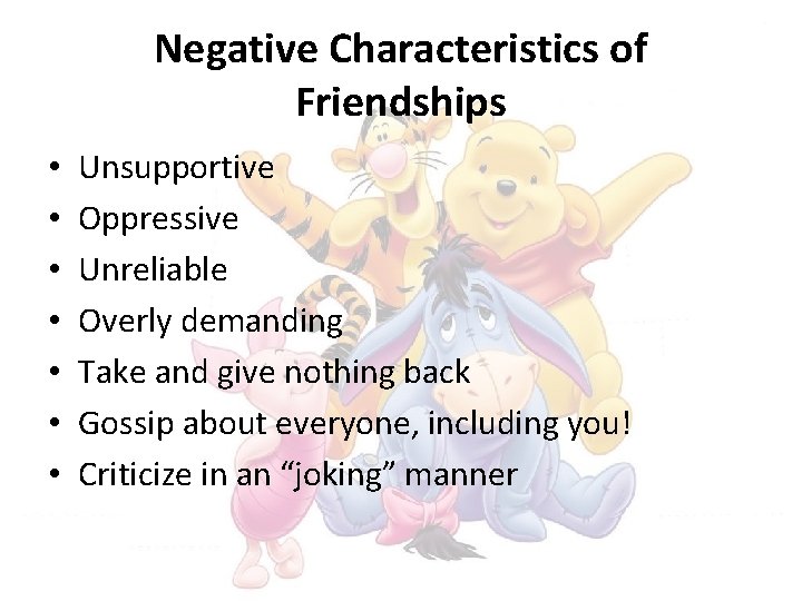 Negative Characteristics of Friendships • • Unsupportive Oppressive Unreliable Overly demanding Take and give