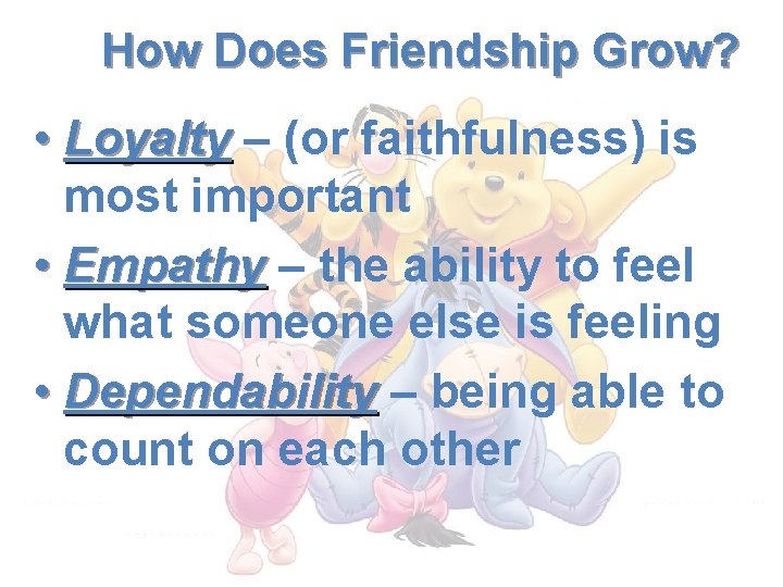 How Does Friendship Grow? • Loyalty – (or faithfulness) is most important • Empathy
