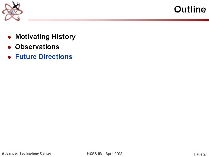 Outline l l l Motivating History Observations Future Directions Advanced Technology Center HCSS 03