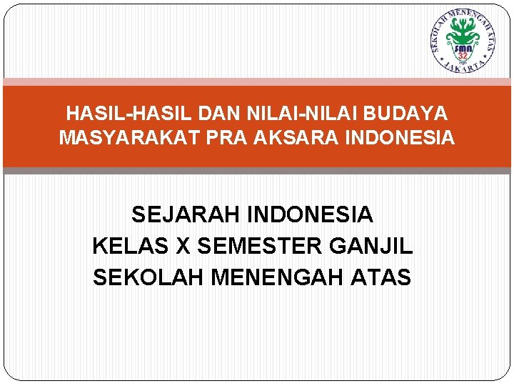 HASIL-HASIL DAN NILAI-NILAI BUDAYA MASYARAKAT PRA AKSARA INDONESIA SEJARAH INDONESIA KELAS X SEMESTER GANJIL