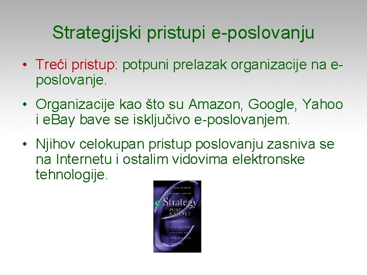 Strategijski pristupi e-poslovanju • Treći pristup: potpuni prelazak organizacije na eposlovanje. • Organizacije kao