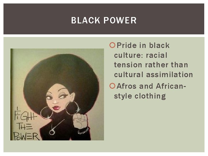 BLACK POWER Pride in black culture: racial tension rather than cultural assimilation Afros and