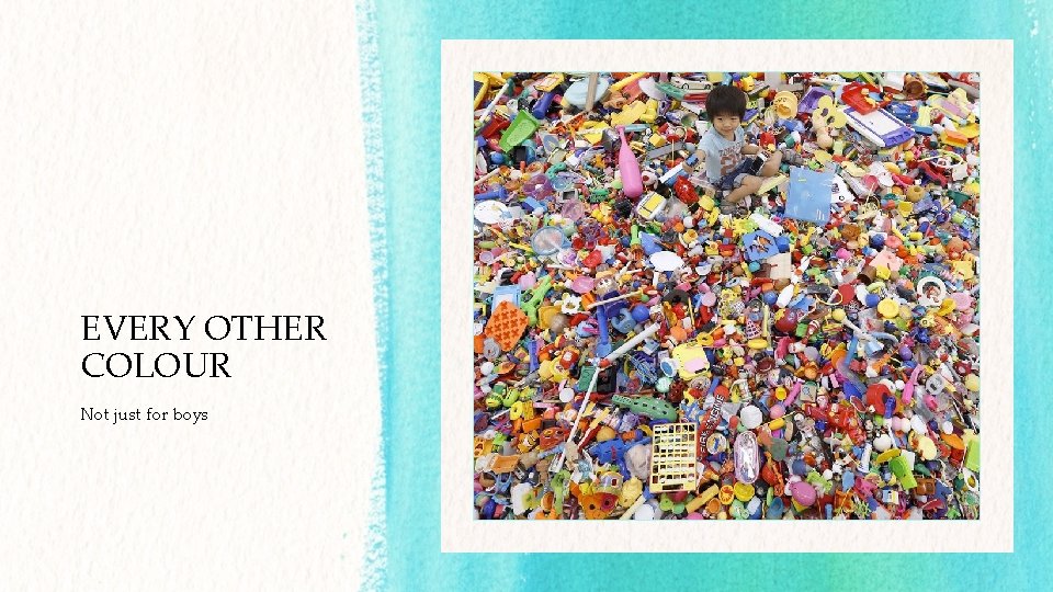 EVERY OTHER COLOUR Not just for boys EVERY OTHER COLOUR Not just for boys