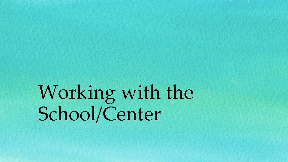 Working with the School/Center Working with the School/Center