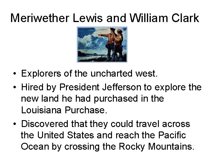 Meriwether Lewis and William Clark • Explorers of the uncharted west. • Hired by