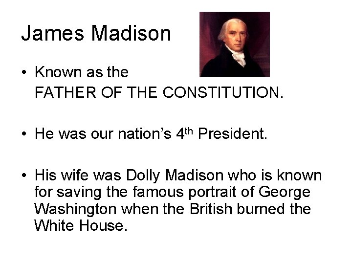 James Madison • Known as the FATHER OF THE CONSTITUTION. • He was our