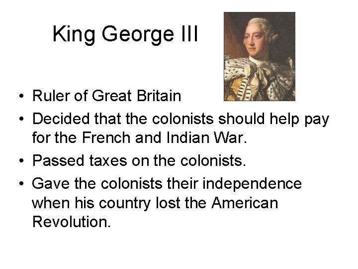King George III • Ruler of Great Britain • Decided that the colonists should
