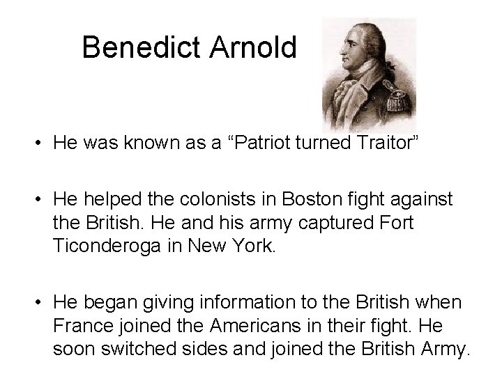Benedict Arnold • He was known as a “Patriot turned Traitor” • He helped