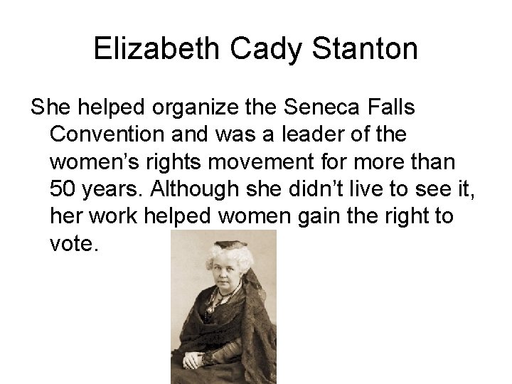 Elizabeth Cady Stanton She helped organize the Seneca Falls Convention and was a leader