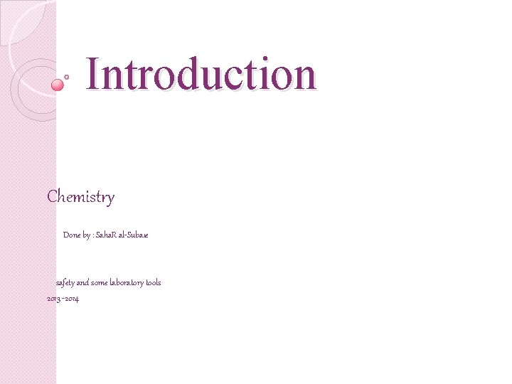 Introduction Chemistry Done by : Saha. R al-Subaie safety and some laboratory tools 2013