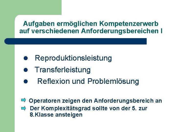 Aufgaben ermöglichen Kompetenzerwerb auf verschiedenen Anforderungsbereichen I l Reproduktionsleistung l Transferleistung l Reflexion und