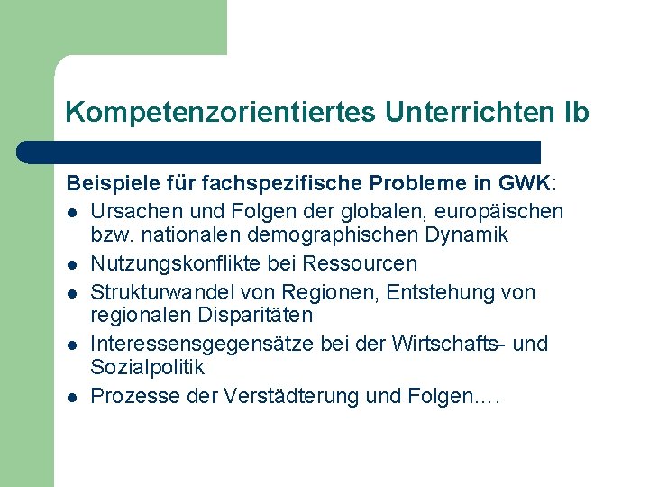 Kompetenzorientiertes Unterrichten Ib Beispiele für fachspezifische Probleme in GWK: l Ursachen und Folgen der