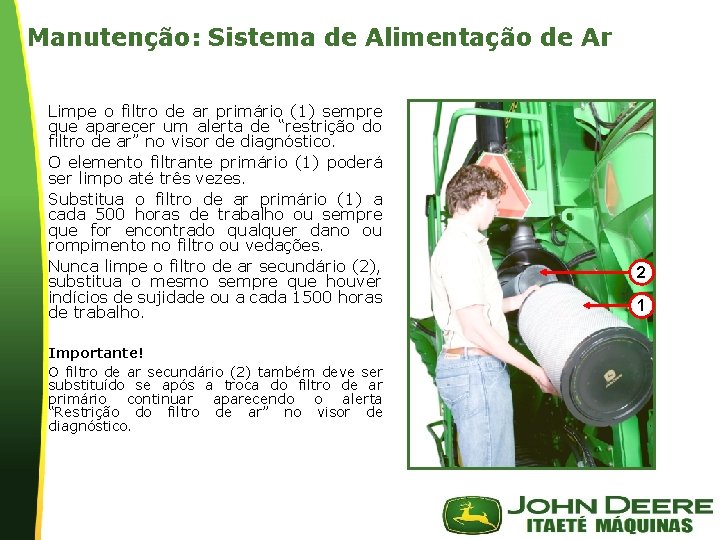 Manutenção: Sistema de Alimentação de Ar Limpe o filtro de ar primário (1) sempre Manutenção: Sistema de Alimentação de Ar Limpe o filtro de ar primário (1) sempre