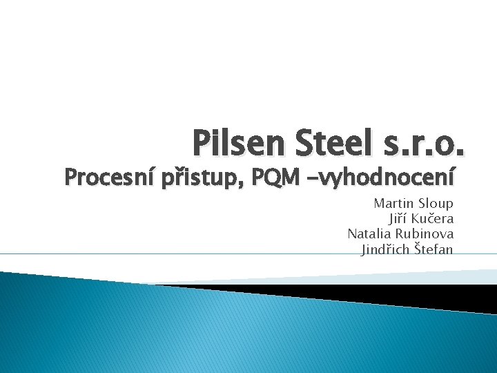 Pilsen Steel s. r. o. Procesní přistup, PQM -vyhodnocení Martin Sloup Jiří Kučera Natalia