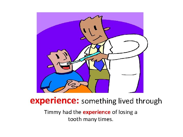 experience: something lived through Timmy had the experience of losing a tooth many times.